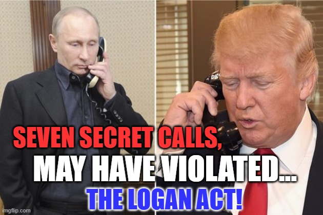 Alert the Special Counsel/ | SEVEN SECRET CALLS, MAY HAVE VIOLATED... THE LOGAN ACT! | image tagged in putin and trump on phone | made w/ Imgflip meme maker