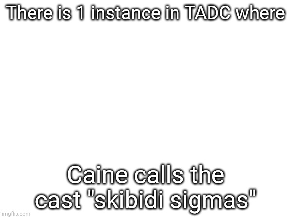There is 1 instance in TADC where; Caine calls the cast "skibidi sigmas" | made w/ Imgflip meme maker