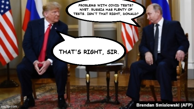 America first? Not before Putin. | PROBLEMS WITH COVID TESTS? NYET. RUSSIA HAS PLENTY OF TESTS. ISN'T THAT RIGHT, DONALD? THAT'S RIGHT, SIR. | image tagged in donald trump,treason | made w/ Imgflip meme maker