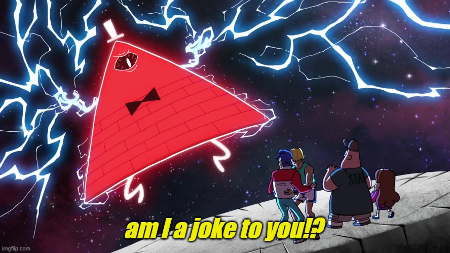 Bill Cipher | am I a joke to you!? | image tagged in bill cipher | made w/ Imgflip meme maker