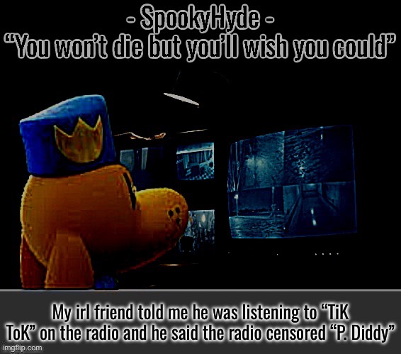 SpookyHyde | My irl friend told me he was listening to “TiK ToK” on the radio and he said the radio censored “P. Diddy” | image tagged in spookyhyde | made w/ Imgflip meme maker