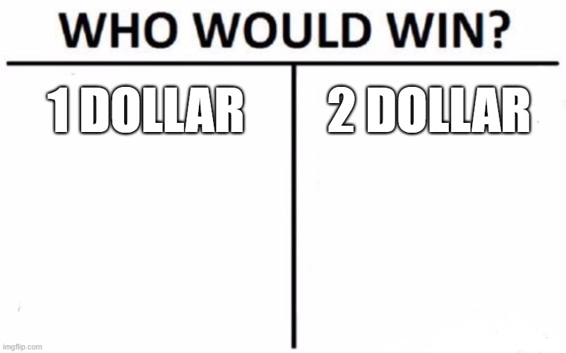 my money's on 1 dollar | 1 DOLLAR; 2 DOLLAR | image tagged in memes,who would win | made w/ Imgflip meme maker