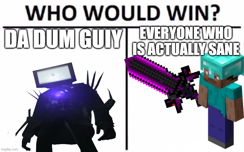 Who Would Win? | DA DUM GUIY; EVERYONE WHO IS ACTUALLY SANE | image tagged in memes,who would win | made w/ Imgflip meme maker