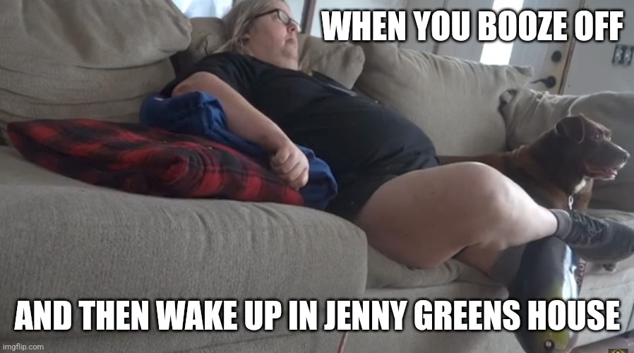 Tina Dandridge | WHEN YOU BOOZE OFF; AND THEN WAKE UP IN JENNY GREENS HOUSE | image tagged in meme,memes,funny | made w/ Imgflip meme maker