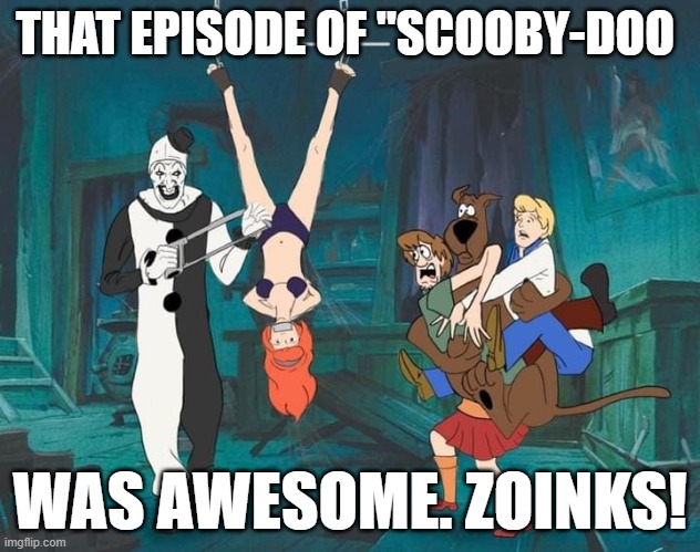 Happy Halloween Scooby and the gang. | THAT EPISODE OF "SCOOBY-DOO; WAS AWESOME. ZOINKS! | image tagged in scooby doo,terrifier,halloween,happy halloween,horror | made w/ Imgflip meme maker