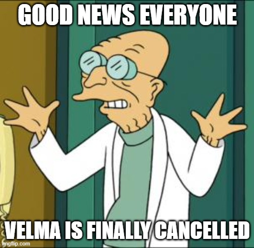 my reaction to velma being cancelled after 2 parts | GOOD NEWS EVERYONE; VELMA IS FINALLY CANCELLED | image tagged in good news,memes,futurama | made w/ Imgflip meme maker