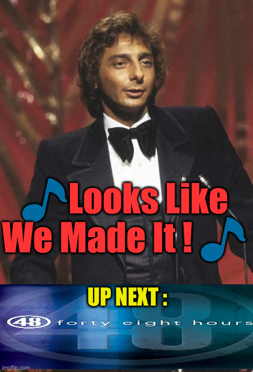 Next On 48 Hrs, '48 Hour Timers Handed Out By Bolshevic Losers' | 🎵Looks Like We Made It ! 🎵; UP NEXT : | image tagged in barry manilow,political meme,politics,funny memes,funny | made w/ Imgflip meme maker