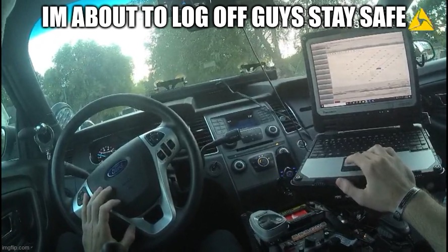 body cam | IM ABOUT TO LOG OFF GUYS STAY SAFE | image tagged in body cam | made w/ Imgflip meme maker