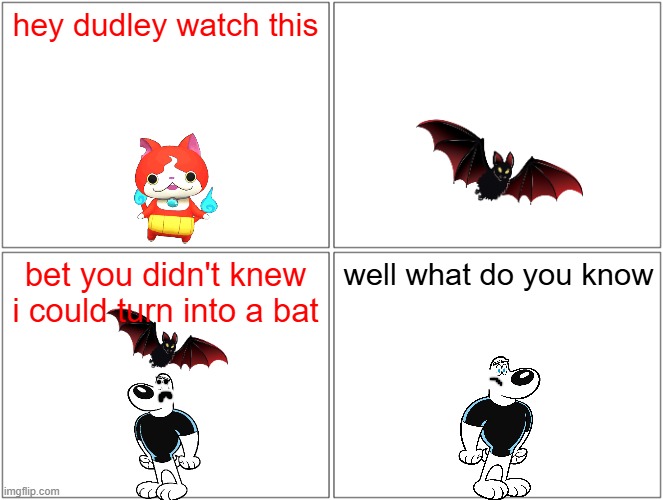 jibanyan's secret | hey dudley watch this; bet you didn't knew i could turn into a bat; well what do you know | image tagged in memes,blank comic panel 2x2,halloween,bats,secret powers,yokai watch | made w/ Imgflip meme maker