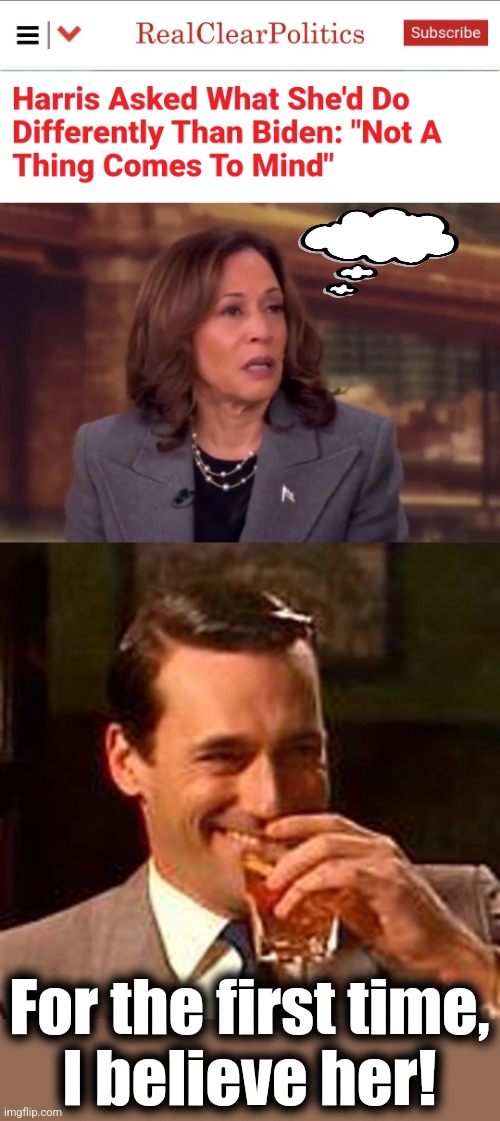 The story of her life: "Not a thing comes to mind." | For the first time,
I believe her! | image tagged in jon hamm mad men,kamala harris,idiot,diversity hyena,democrats,memes | made w/ Imgflip meme maker