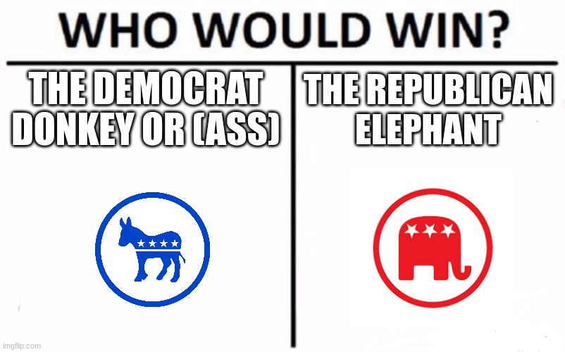 I mean in an actual fight | THE DEMOCRAT DONKEY OR (ASS); THE REPUBLICAN ELEPHANT | image tagged in memes,who would win,donkey,elephant,democrats,republicans | made w/ Imgflip meme maker