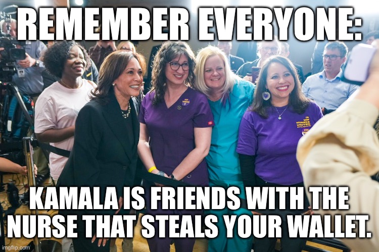 REMEMBER EVERYONE:; KAMALA IS FRIENDS WITH THE NURSE THAT STEALS YOUR WALLET. | made w/ Imgflip meme maker