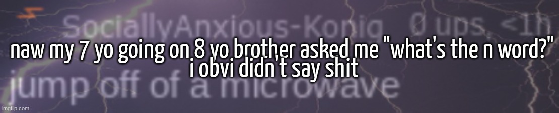 SAK lowtiergod | naw my 7 yo going on 8 yo brother asked me "what's the n word?"; i obvi didn't say shit | image tagged in sak lowtiergod | made w/ Imgflip meme maker