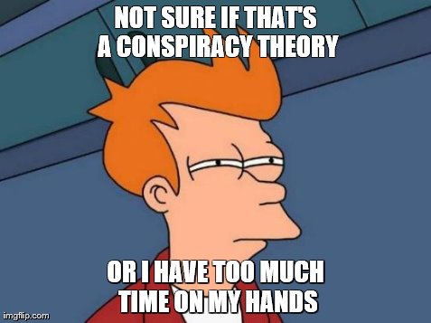 Futurama Fry Meme | NOT SURE IF THAT'S A CONSPIRACY THEORY OR I HAVE TOO MUCH TIME ON MY HANDS | image tagged in memes,futurama fry | made w/ Imgflip meme maker