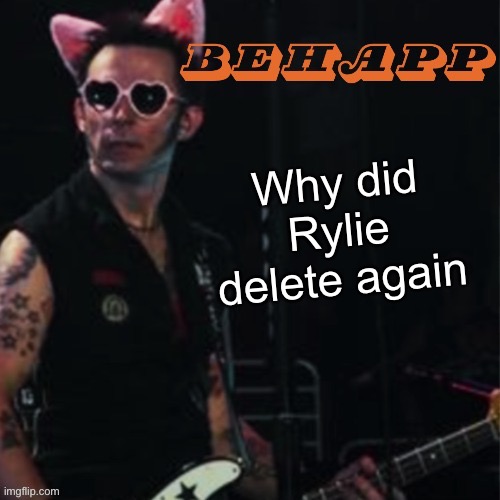 Behapp | Why did Rylie delete again | image tagged in behapp | made w/ Imgflip meme maker