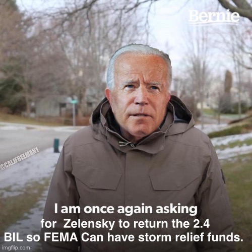 Bernie I Am Once Again Asking For Your Support Meme | @CALJFREEMAN1; for  Zelensky to return the 2.4 BIL so FEMA Can have storm relief funds. | image tagged in bernie i am once again asking for your support,joe biden,maga,ukraine,vladimir putin,flooding | made w/ Imgflip meme maker