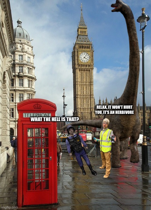 London Town | WHAT THE HELL IS THAT? RELAX, IT WON'T HURT YOU, IT'S AN HERBIVORE | image tagged in london town | made w/ Imgflip meme maker