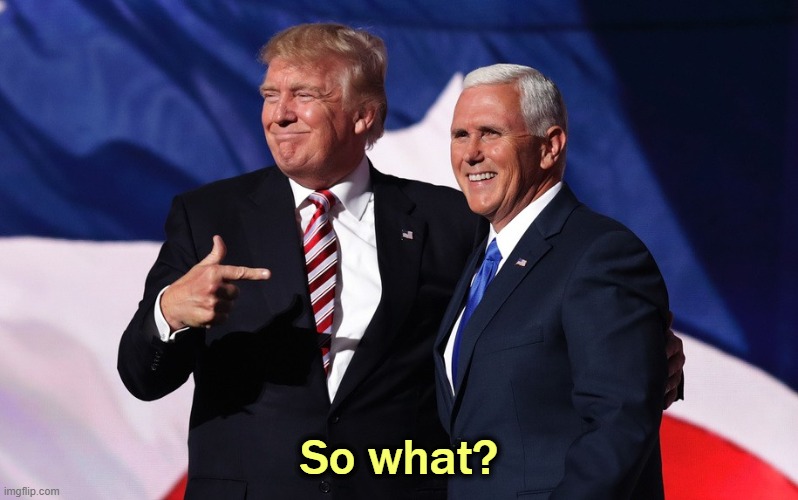 JD Vance, take note. | So what? | image tagged in donald trump mike pence,trump,mike pence,coup,insurrection,murder | made w/ Imgflip meme maker