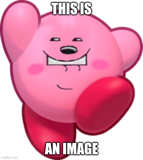 Post this somewhere and say NOTHING. | THIS IS; AN IMAGE | image tagged in memes,cursed image,kirby,wubbzy,why are you reading the tags,look at the image dude | made w/ Imgflip meme maker