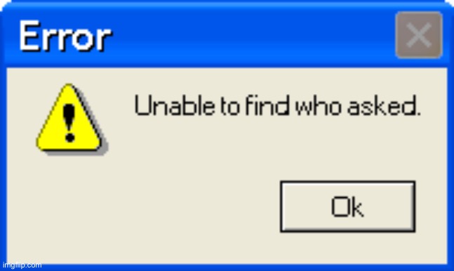 Error Unable to find who asked | image tagged in error unable to find who asked | made w/ Imgflip meme maker