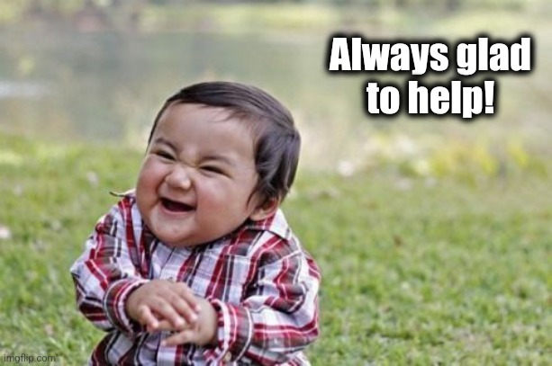 Evil Toddler Meme | Always glad
to help! | image tagged in memes,evil toddler | made w/ Imgflip meme maker