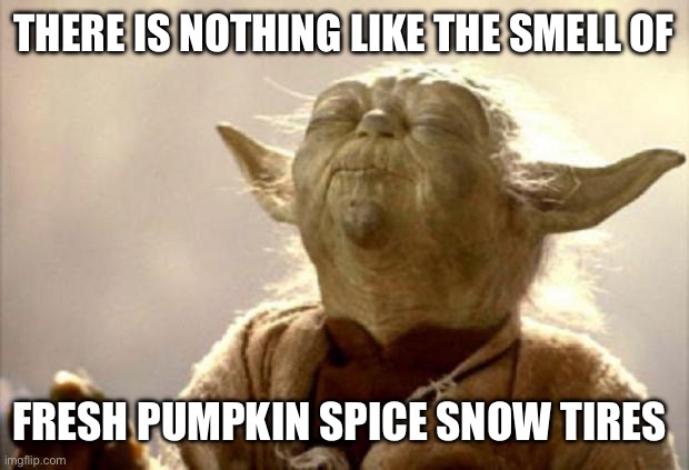 yoda smell | THERE IS NOTHING LIKE THE SMELL OF FRESH PUMPKIN SPICE SNOW TIRES | image tagged in yoda smell | made w/ Imgflip meme maker