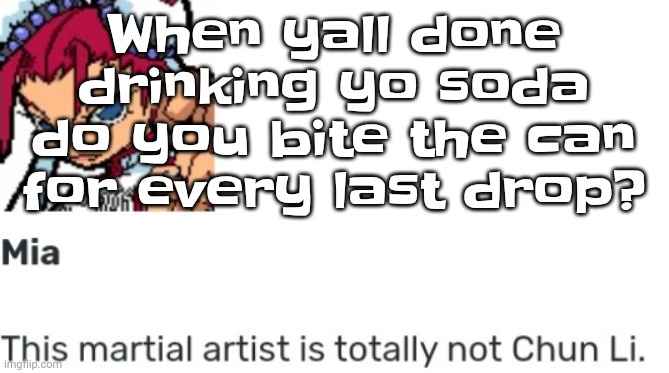 I sometimes also tear the can in half | When yall done drinking yo soda do you bite the can for every last drop? | image tagged in british chun li | made w/ Imgflip meme maker