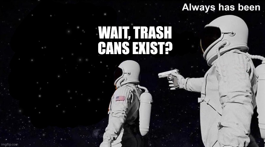 Always Has Been | WAIT, TRASH CANS EXIST? | image tagged in always has been | made w/ Imgflip meme maker