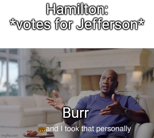 ...and I took that personally | Hamilton: *votes for Jefferson*; Burr | image tagged in and i took that personally | made w/ Imgflip meme maker