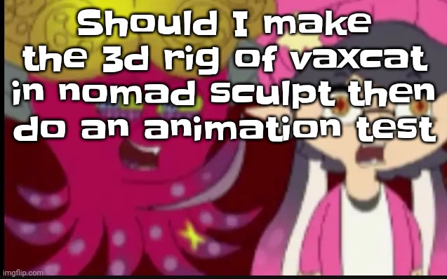 I have to for my movie anyway so | Should I make the 3d rig of vaxcat in nomad sculpt then do an animation test | image tagged in story of splatoon | made w/ Imgflip meme maker