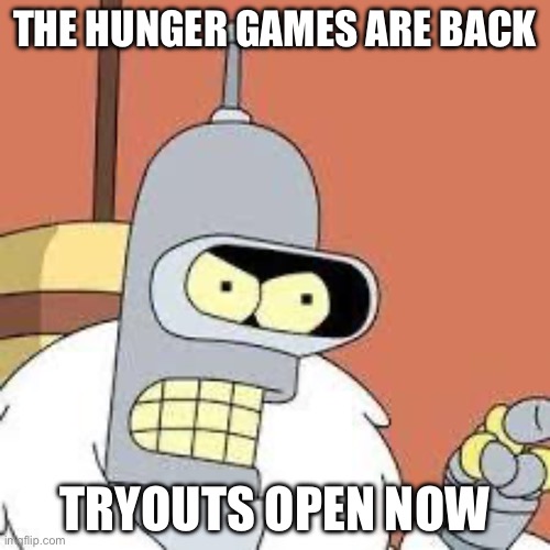 let the Ganes begin | THE HUNGER GAMES ARE BACK; TRYOUTS OPEN NOW | image tagged in bender blackjack and hookers | made w/ Imgflip meme maker