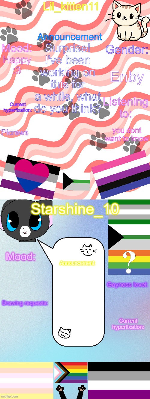 Lil_kitten11/Starshine_10 shared announcement temp | Surprise!
I've been working on this for a while, what do you think? Enby; Happy :3; Picrews; you dont want to know | image tagged in lil_kitten11/starshine_10 shared announcement temp | made w/ Imgflip meme maker