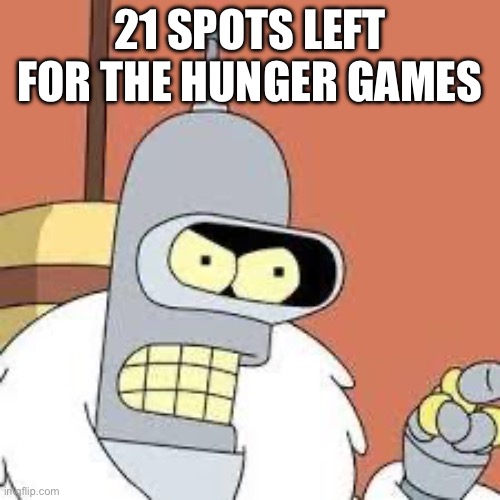 bender blackjack and hookers | 21 SPOTS LEFT FOR THE HUNGER GAMES | image tagged in bender blackjack and hookers | made w/ Imgflip meme maker