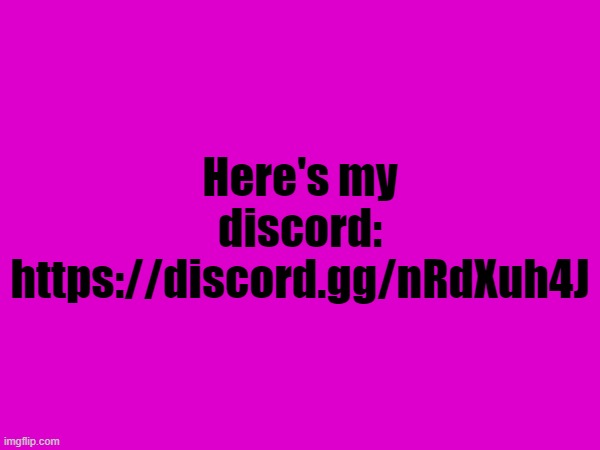 Here's my discord:
https://discord.gg/nRdXuh4J | made w/ Imgflip meme maker