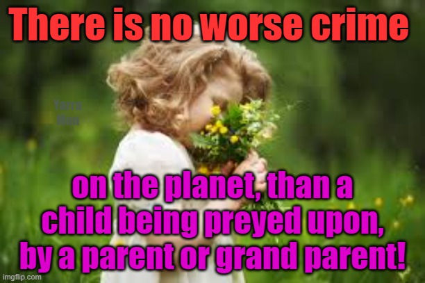 There is no worse crime, than that of a parent or grand parent preying on one of their own. | There is no worse crime; Yarra Man; on the planet, than a child being preyed upon, by a parent or grand parent! | image tagged in pedophile,religious extremist,predator,paedophile,filth,lowdown | made w/ Imgflip meme maker