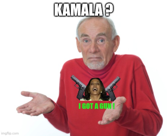 Guess I'll die  | KAMALA ? I GOT A GUN ! | image tagged in guess i'll die | made w/ Imgflip meme maker