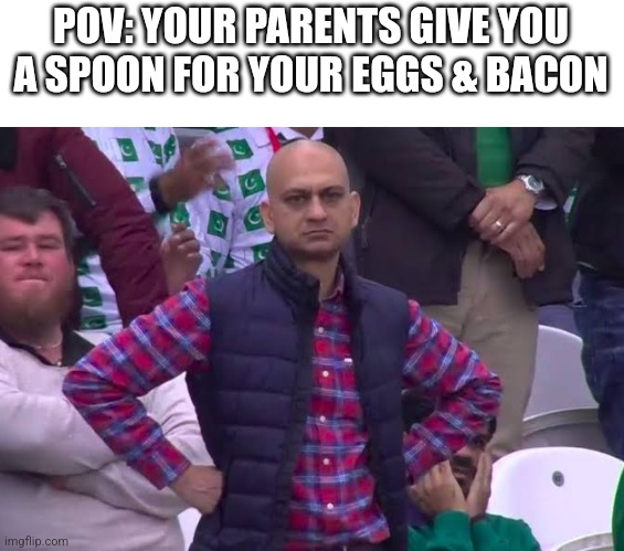 -_- | POV: YOUR PARENTS GIVE YOU A SPOON FOR YOUR EGGS & BACON | image tagged in disappointed man,relatable,relatable memes | made w/ Imgflip meme maker