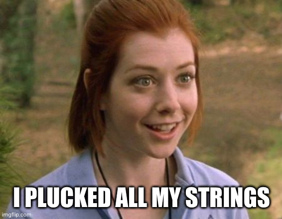 Allison Hannigan American Pie | I PLUCKED ALL MY STRINGS | image tagged in allison hannigan american pie | made w/ Imgflip meme maker
