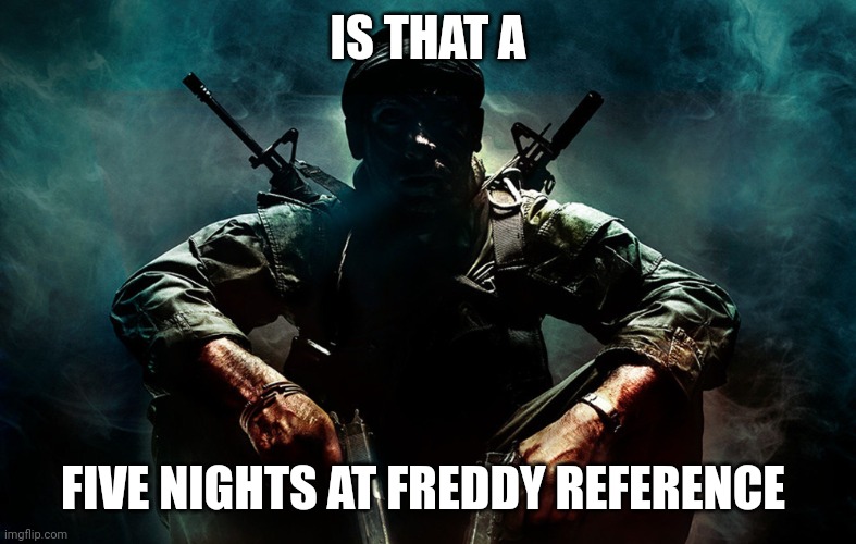 Is that X | IS THAT A FIVE NIGHTS AT FREDDY REFERENCE | image tagged in is that x | made w/ Imgflip meme maker
