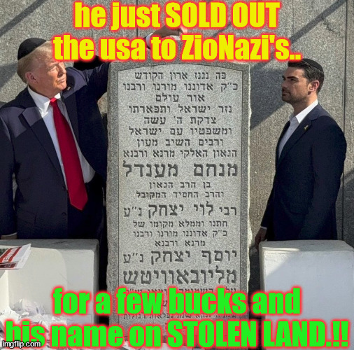 sold out | he just SOLD OUT the usa to ZioNazi's.. for a few bucks and his name on STOLEN LAND.!! | image tagged in donald trump | made w/ Imgflip meme maker