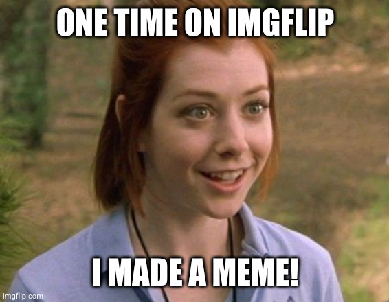 Allison Hannigan American Pie | ONE TIME ON IMGFLIP; I MADE A MEME! | image tagged in allison hannigan american pie | made w/ Imgflip meme maker