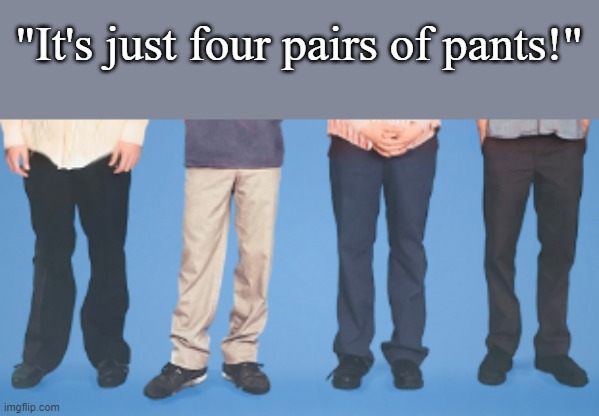 "It's just four pairs of pants!" | made w/ Imgflip meme maker