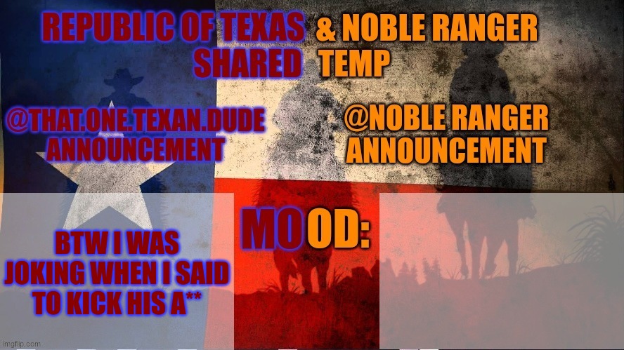 . | BTW I WAS JOKING WHEN I SAID TO KICK HIS A** | image tagged in republic of texas noble range shared temp | made w/ Imgflip meme maker