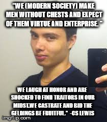 â€œWE (MODERN SOCIETY) MAKE MEN WITHOUT CHESTS AND EXPECT OF THEM VIRTUE AND ENTERPRISE. " WE LAUGH AT HONOR AND ARE SHOCKED TO FIND TRAITOR | made w/ Imgflip meme maker