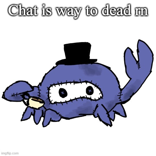 Spycrab sipping tea (many thanks Disco) | Chat is way to dead rn | image tagged in spycrab sipping tea many thanks disco | made w/ Imgflip meme maker
