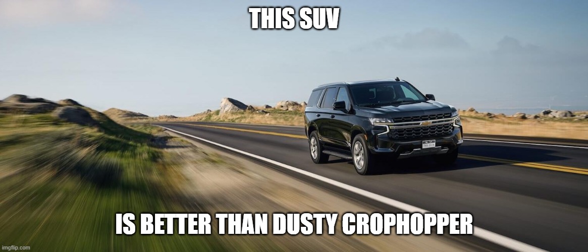 SUV | THIS SUV; IS BETTER THAN DUSTY CROPHOPPER | image tagged in suv | made w/ Imgflip meme maker