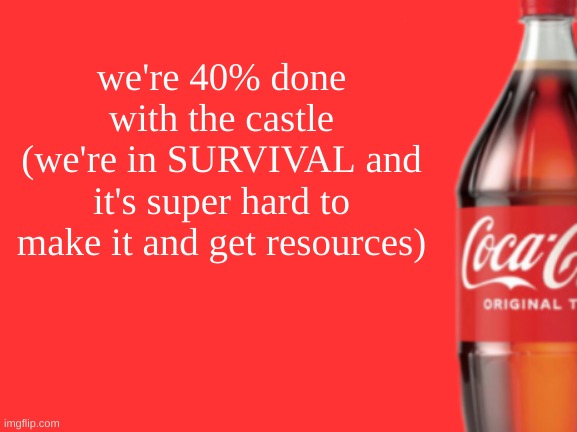 geramn's coca cola announcement V2 | we're 40% done with the castle
(we're in SURVIVAL and it's super hard to make it and get resources) | image tagged in geramn's coca cola announcement v2 | made w/ Imgflip meme maker