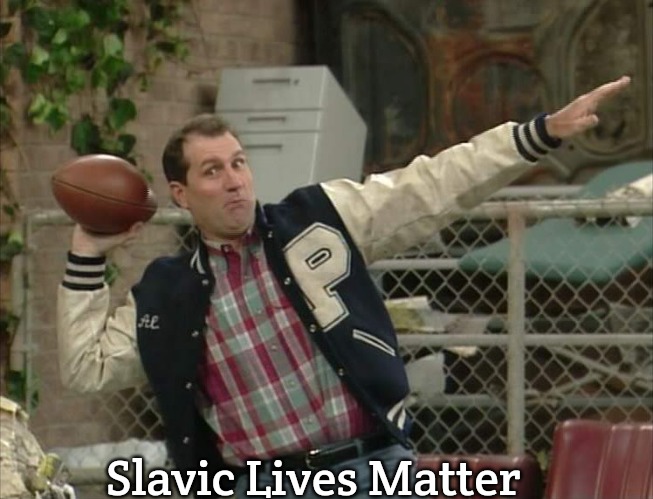 Al Bundy Meme | Slavic Lives Matter | image tagged in al bundy meme,slavic | made w/ Imgflip meme maker