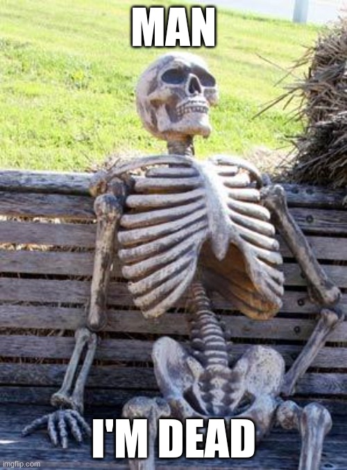 Waiting Skeleton Meme | MAN; I'M DEAD | image tagged in memes,waiting skeleton | made w/ Imgflip meme maker