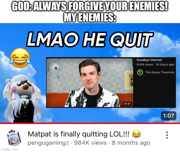 We goin to hell bruh :| | GOD: ALWAYS FORGIVE YOUR ENEMIES!

MY ENEMIES: | image tagged in matpat,hater,religion,god | made w/ Imgflip meme maker